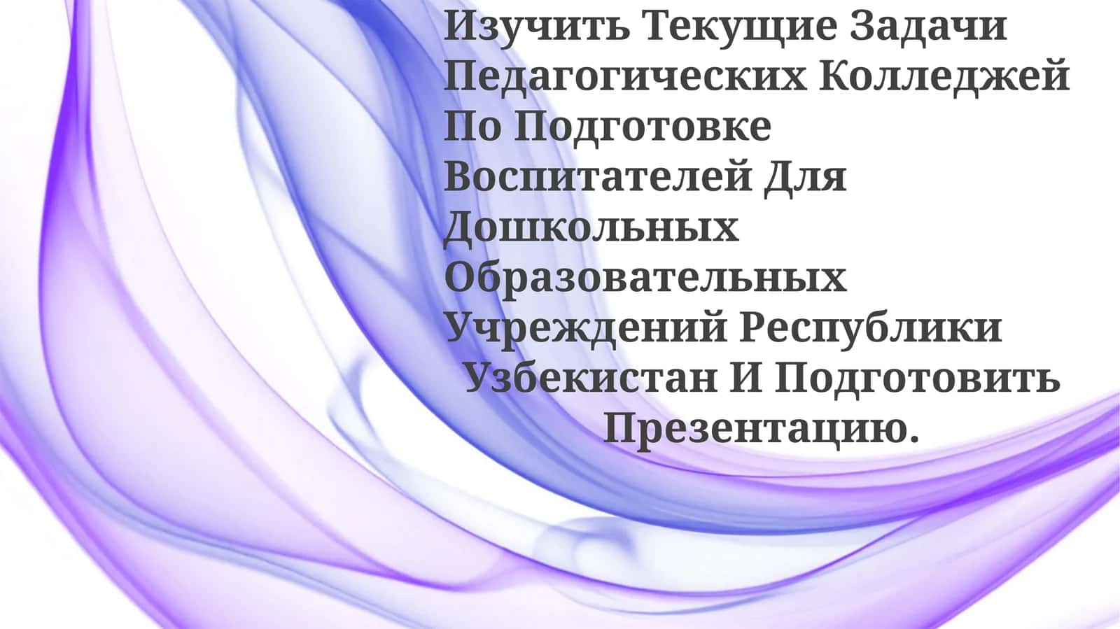 Изучить Текущие Задачи Педагогических Колледжей По Подготовке Воспитателей Для Дошкольных Образовательных Учреждений Республики Узбекистан И ПодготовитьПрезентацию 1