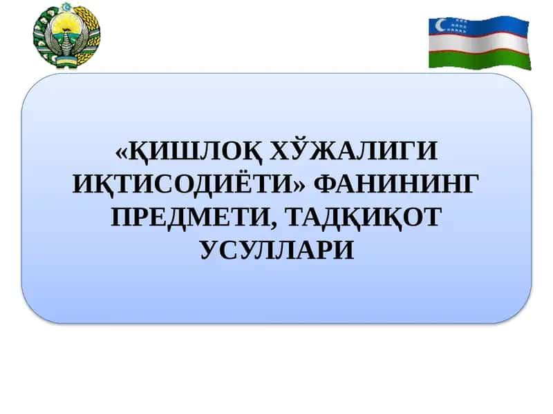 «ҚИШЛОҚ ХЎЖАЛИГИ ИҚТИСОДИЁТИ» ФАНИНИНГ ПРЕДМЕТИ, ТАДҚИҚОТ УСУЛЛАРИ 1