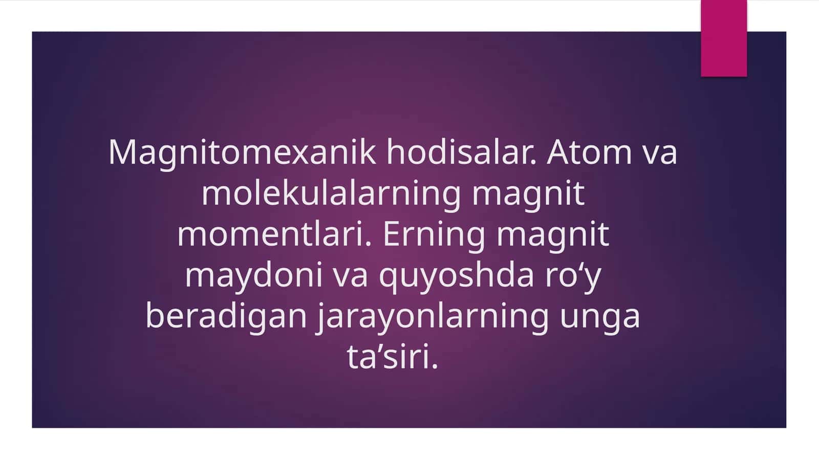 Magnitomexanik hodisalar. Atom va molekulalarning magnit momentlari. Erning magnit maydoni va quyoshda ro‘y beradigan jarayonlarning unga ta’siri. 1