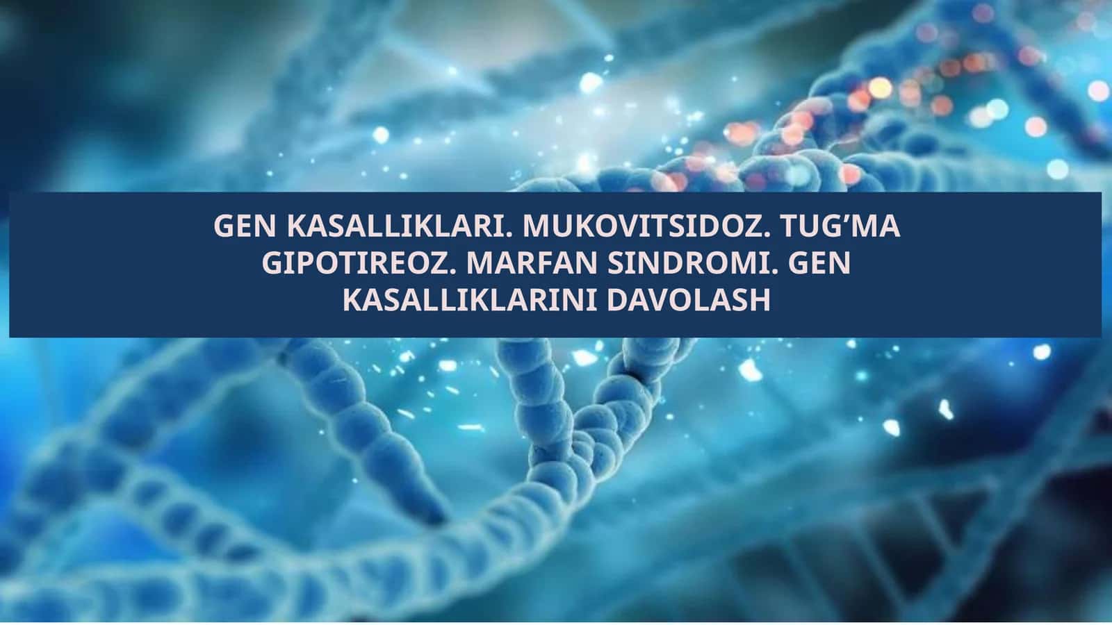 GEN KASALLIKLARI. MUKOVITSIDOZ. TUG’MA GIPOTIREOZ. MARFAN SINDROMI. GEN KASALLIKLARINI DAVOLASH 1