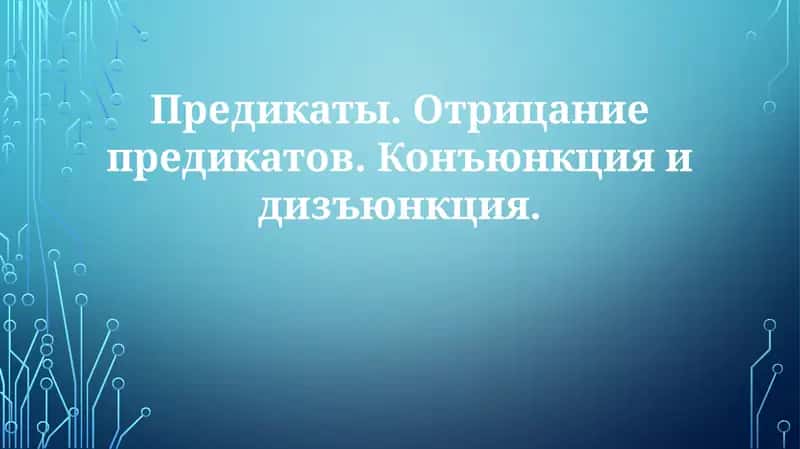 Предикаты.Отрицаниепредикатов.Конъюнкцияидизъюнкция 1