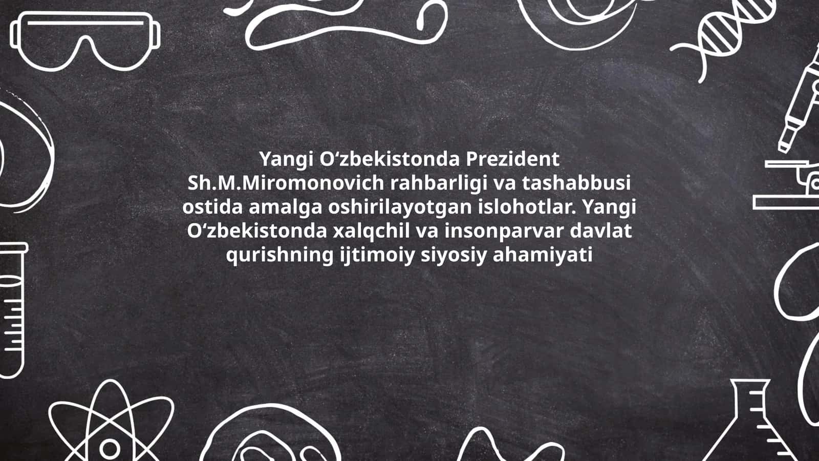 Yangi Oʻzbekistonda Prezident Sh.M.Miromonovich rahbarligi va tashabbusi ostida amalga oshirilayotgan islohotlar. Yangi Oʻzbekistonda xalqchil va insonparvar davlat qurishning ijtimoiy siyosiy ahamiyati 1