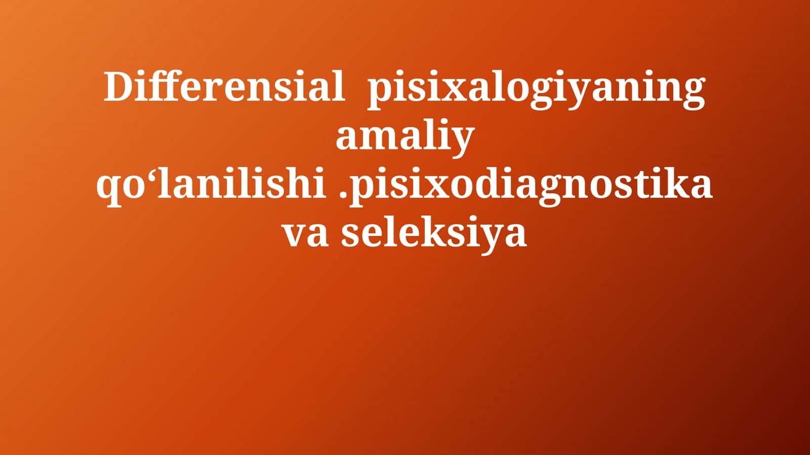 Differensial pisixalogiyaning amaliy qo‘lanilishi.pisixodiagnostika va seleksiya 1