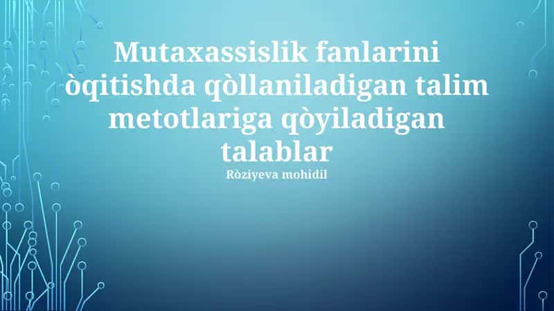 Mutaxassislik fanlarini òqitishda qòllaniladigan talim metotlariga qòyiladigan talablar 1