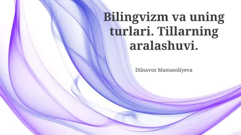 Bilingvizm va uning turlari. Tillarning aralashuvi 1