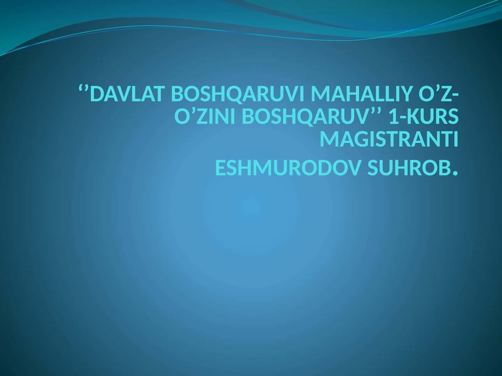 DAVLAT BOSHQARUVI MAHALLIY O’Z-O’ZINIBOSHQARUV’’1-KURS MAGISTRANTIESHMURODOV SUHROB 1