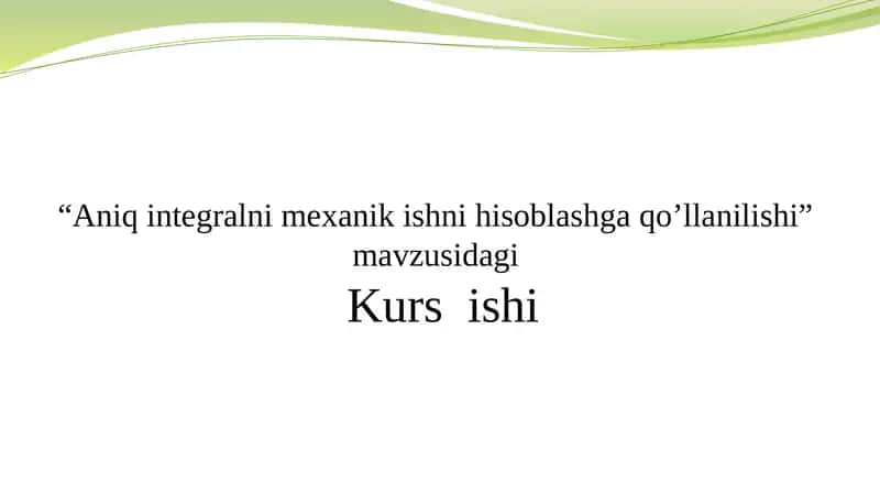 Aniqintegralni mexanik ishni hisoblashga qo’llanilishi Kursi 1