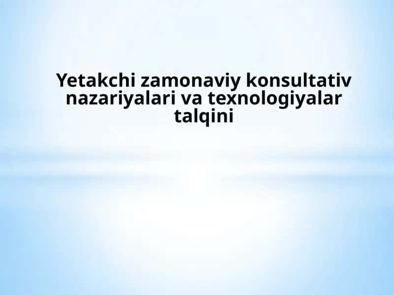 Yetakchi zamonaviy konsultativ nazariyalari va texnologiyalar talqini.pptx 1