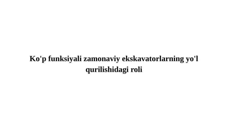 Ko'p funksiyali zamonaviy ekskavatorlarning yo'l qurilishidagi roli 1