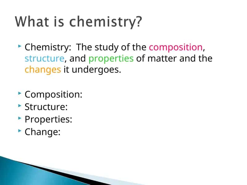 Chemistry: The study of the composition, structure, and properties of matter and the changes it undergoes 1