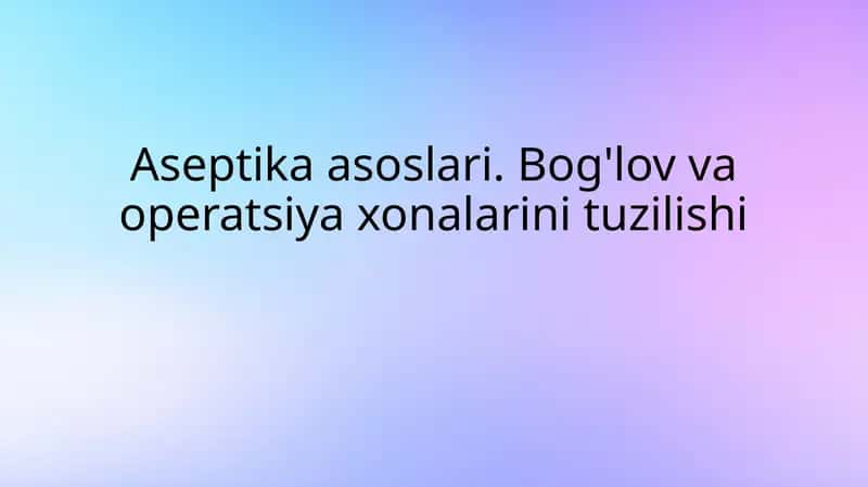 Aseptika asoslari.Bog'lov va operatsiya xonalarining tuzilishi 1