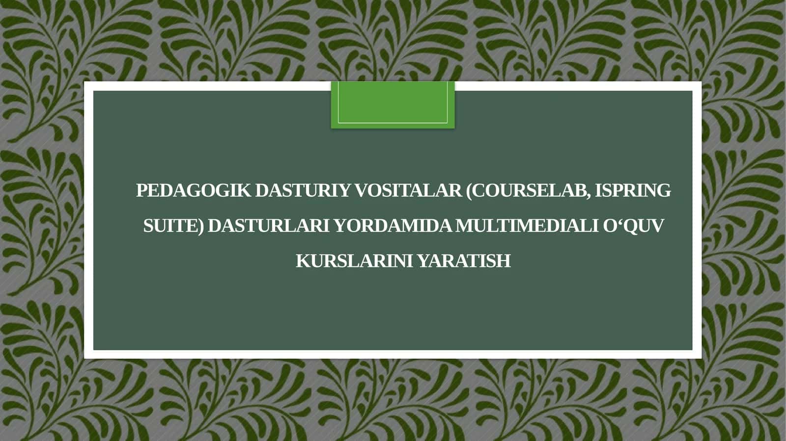 Pedagogik dasturiy vositalar (CourseLab, iSpring Suite) dasturlari yordamida multimediali oʻquv kurslarini yaratish 1
