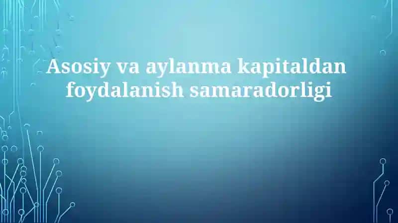 Asosiy va aylanma kapitaldan foydalanish samaradorligi