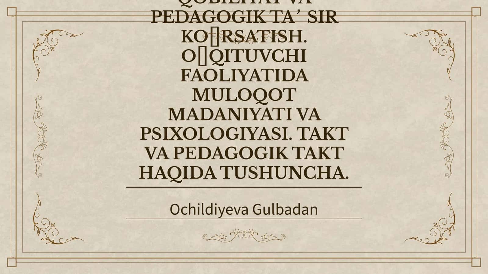 PEDAGOGIK QOBILIYATNI SHAKLLANTIRISH YO‘LLARI. KOMMUNIKATSIYA HAQIDA TUSHUNCHA. KOMMUNIKATIV QOBILIYAT VA PEDAGOGIK TA’SIR KO‘RSATISH. O‘QITUVCHI FAOLIYATIDA MULOQOT MADANIYATI VA PSIXOLOGIYASI. TAKT VA PEDAGOGIK TAKT HAQIDA TUSHUNCHA 1