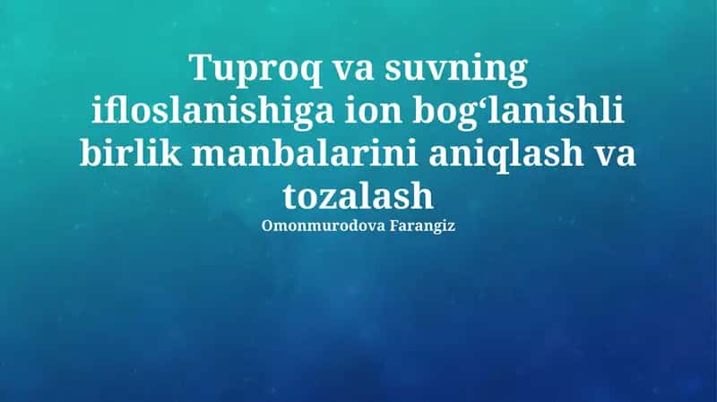 Tuproq va suvning ifloslanishiga ion bogʻlanishli birlik manbalarini aniqlash va tozalash 1