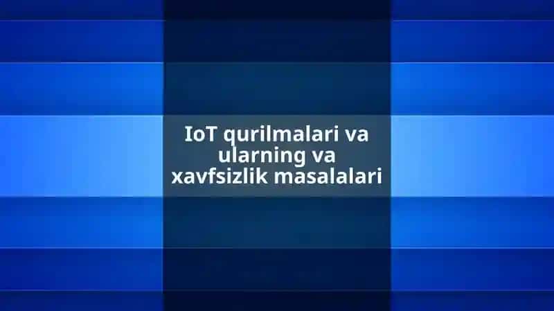 IoT qurilmalari va ularning va xavfsizlik masalalari