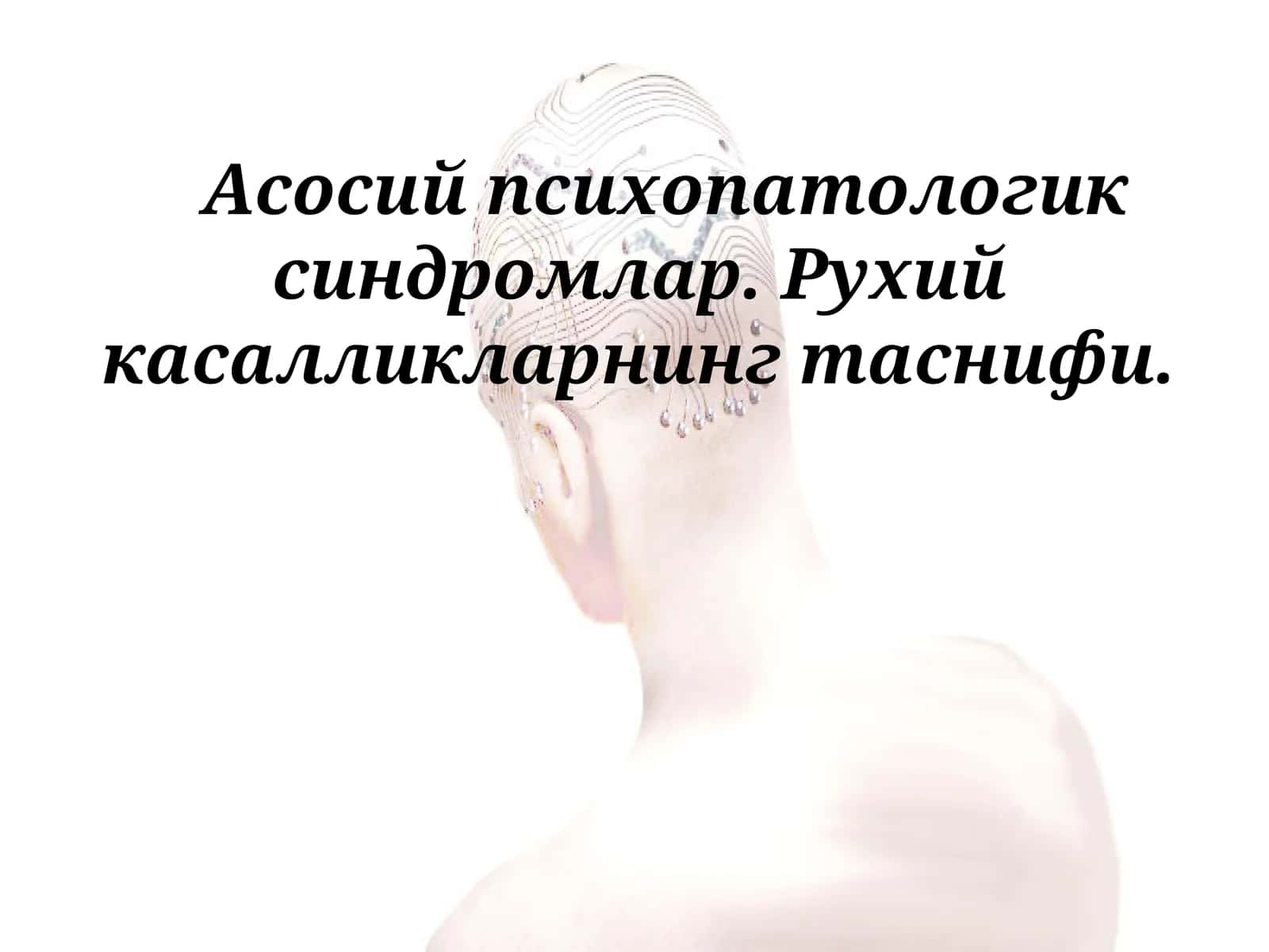 Асосий психопатологик синдромлар. Рухий касалликларнинг таснифи 1