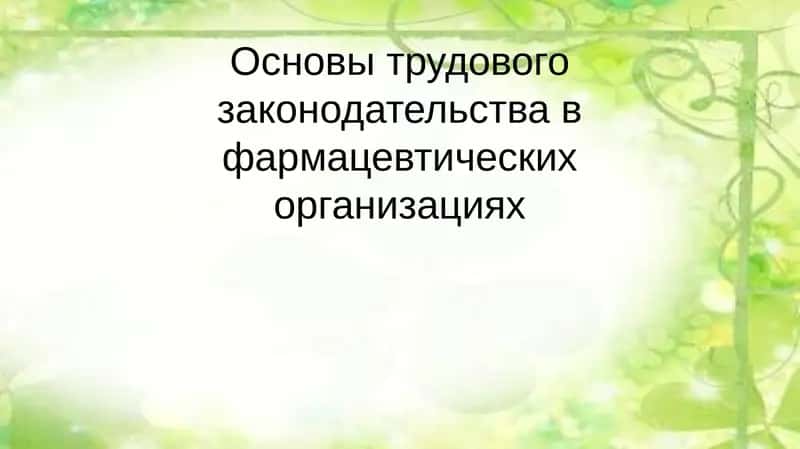 Основы трудового законодательства в фармацевтических организациях 1