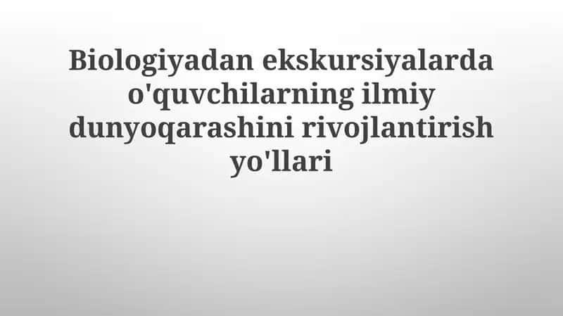 Biologiyadan ekskursiyalar va o'quvchilarning ilmiy dunyoqarashini rivojlantirish yo'llari 1