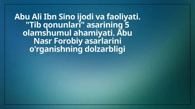 Abu Ali Ibn Sino ijodi va faoliyati. Tib qonunlari asarining 5 olamshumul ahamiyati. Abu Nasr Forobiy asarlarini o'rganishning dolzarbligi 1