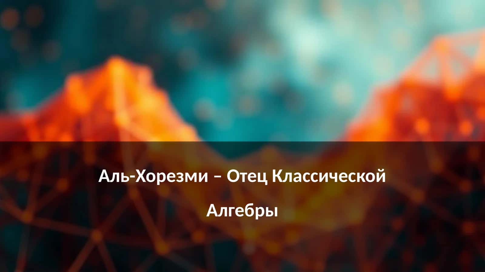 Аль-Хорезми – Отец Классической Алгебры 1
