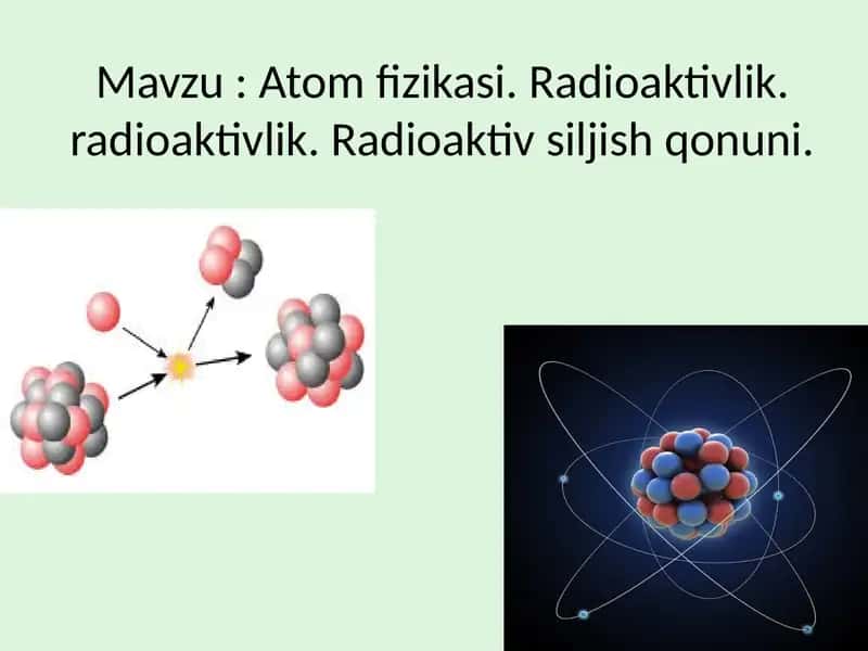 Atom fizikasi. Radioaktivlik. radioaktivlik. Radioaktiv siljish qonuni 1