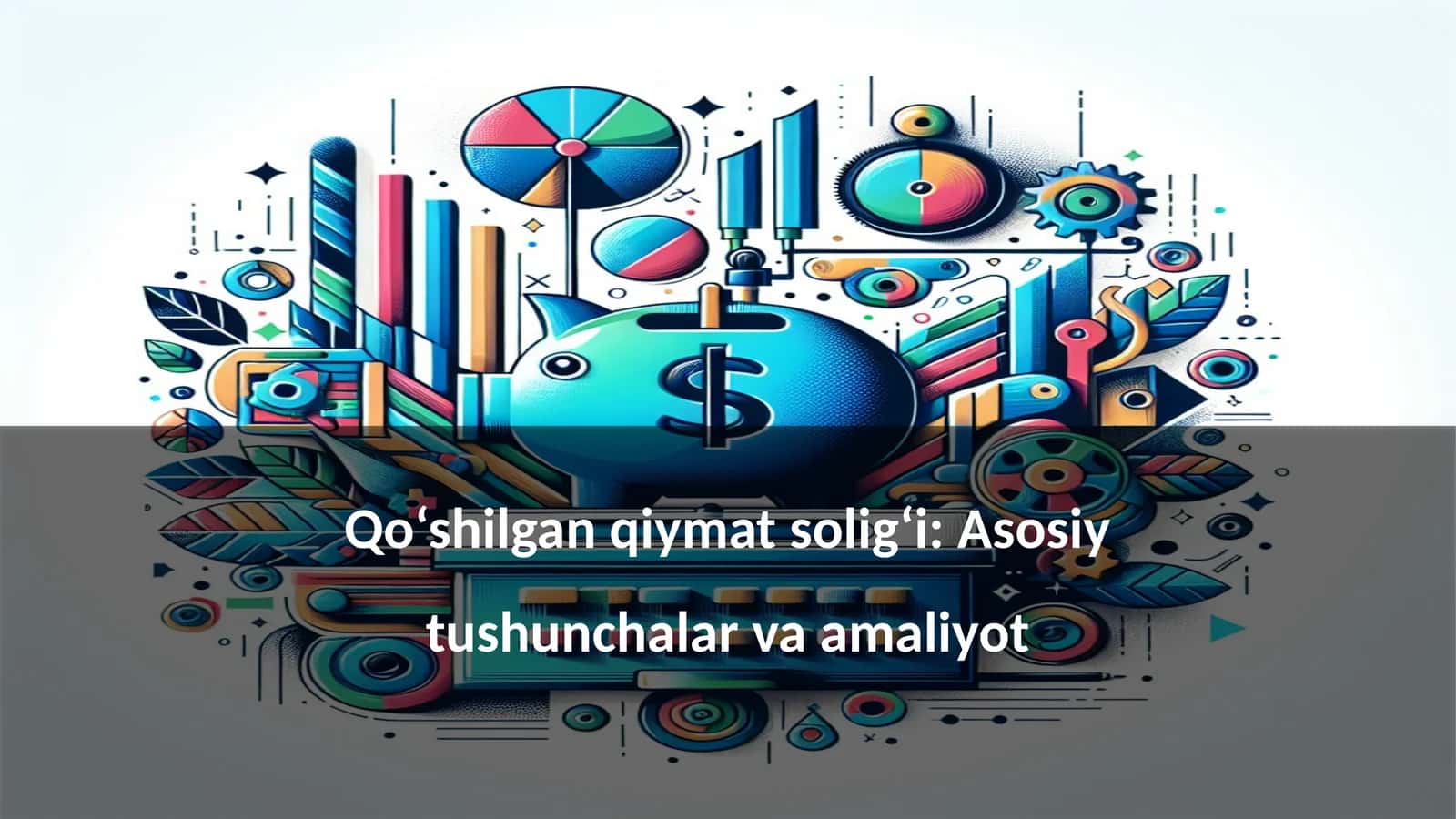 Qo‘shilgan qiymat solig‘i: Asosiy tushunchalar va amaliyot 1