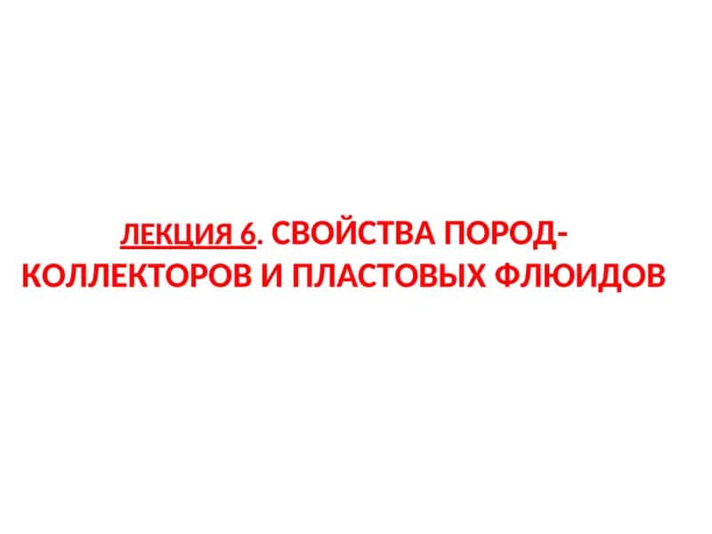 ЛЕКЦИЯ6.СВОЙСТВА ПОРОД-КОЛЛЕКТОРОВ И ПЛАСТОВЫХ ФЛЮИДОВ 1