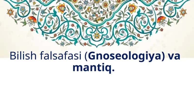 Bilish falsafasi (Gnoseologiya) va mantiq.