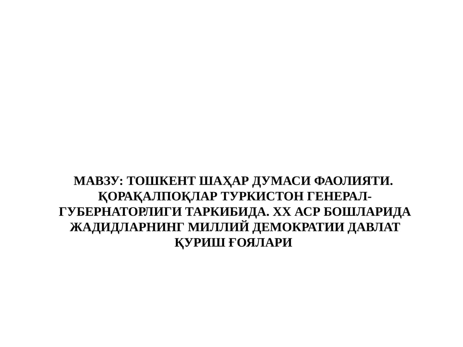 ТОШКЕНТ ШАҲАР ДУМАСИ ФАОЛИЯТИ.  ҚОРАҚАЛПОҚЛАР ТУРКИСТОН ГЕНЕРАЛ-ГУБЕРНАТОРЛИГИ ТАРКИБИДА. ХХ АСР БОШЛАРИДА ЖАДИДЛАРНИНГ МИЛЛИЙ ДЕМОКРАТИИ ДАВЛАТ ҚУРИШ ҒОЯЛАРИ 1