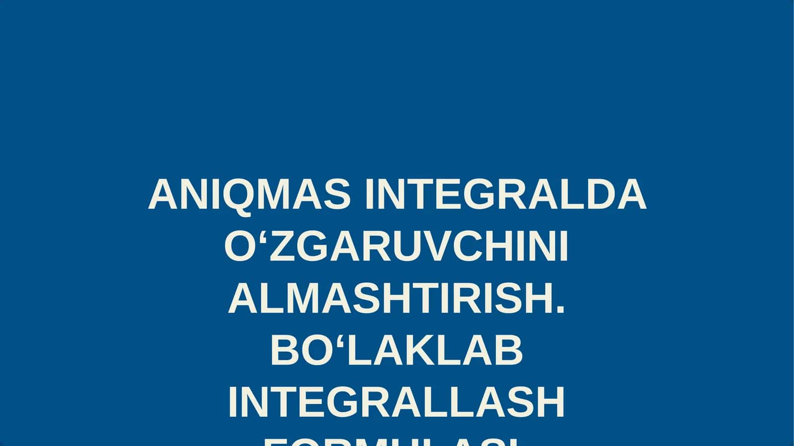 ANIQMAS INTEGRALDA O‘ZGARUVCHINI ALMASHTIRISH. BO‘LAKLAB INTEGRALLASH FORMULASI 1