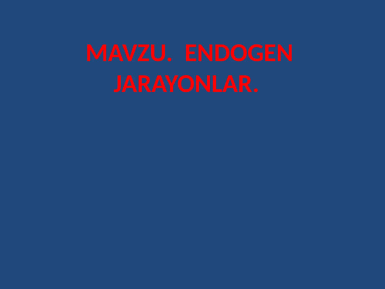MAVZU. ENDOGEN JARAYONLAR 1