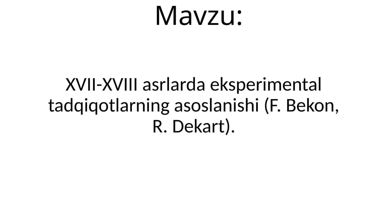 XVII-XVIIIasrlarda eksperimental tadqiqotlarning taqdimot asoslanasoslanishi(F.Bekon, R.Dekart) 1