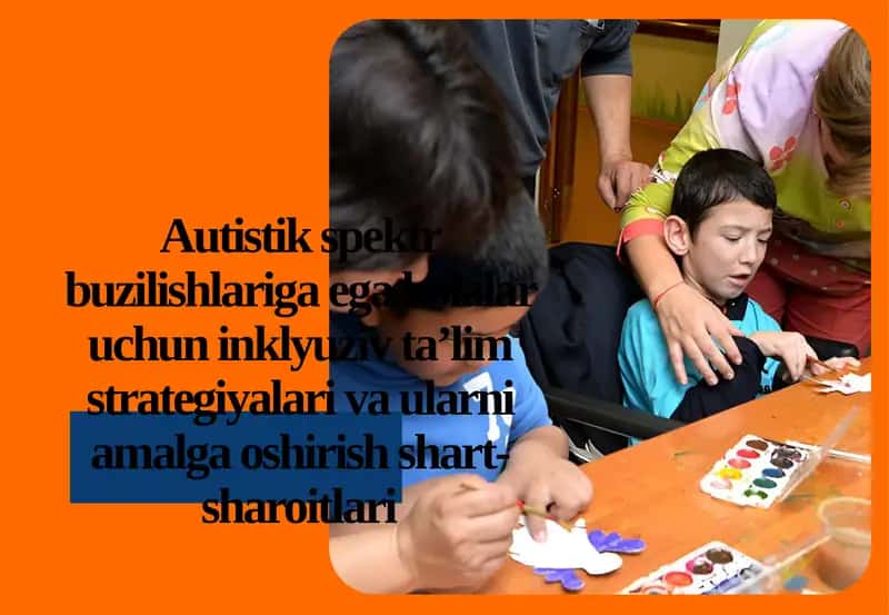 Autistikspektr buzilishlariga egabolalar uchun inklyuziv ta’lim strategiyalari va ularni amalga oshirish shart-sharoitlari 1