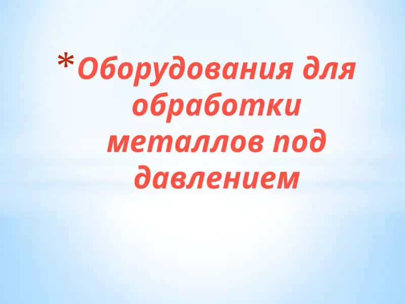 Оборудования для обработки металлов под давлением 1