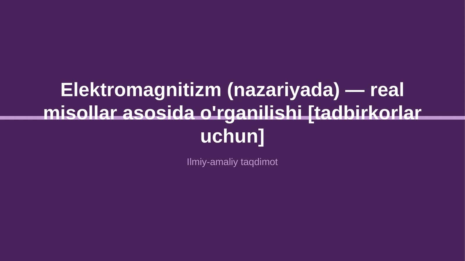 Elektromagnitizm (nazariyada) — real misollar asosida o'rganilishi [tadbirkorlar uchun] 1