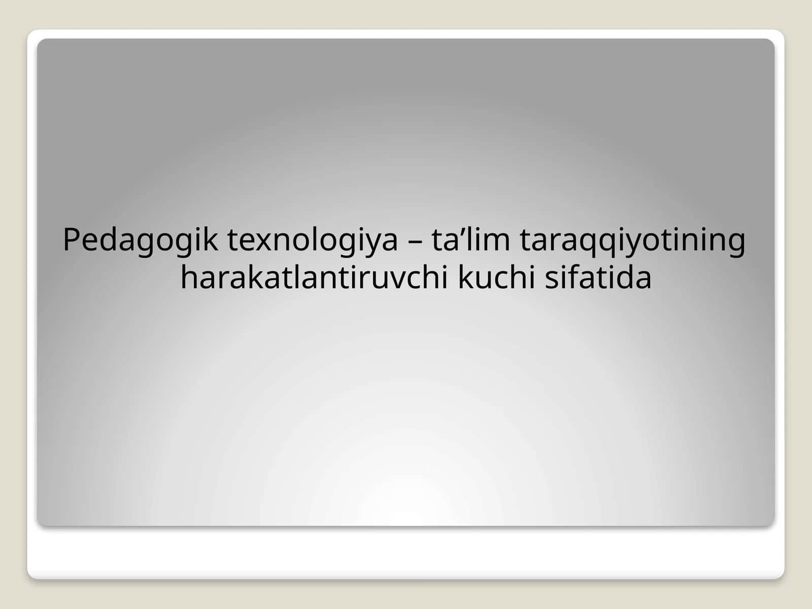Pedagogik texnologiya – ta’lim taraqqiyotining harakatlantiruvchi kuchi sifatida 1