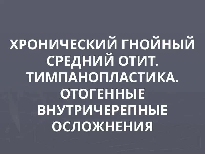 ХРОНИЧЕСКИЙ ГНОЙНЫЙ СРЕДНИЙ ОТИТ 1