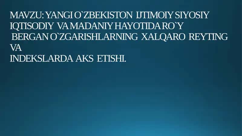 YANGI O`ZBEKISTON  IJTIMOIY SIYOSIY IQTISODIY  VA MADANIY HAYOTIDA RO‘Y BERGAN O‘ZGARISHLARNING  XALQARO  REYTING  VA INDEKSLARDA  AKS  ETISHI. 1