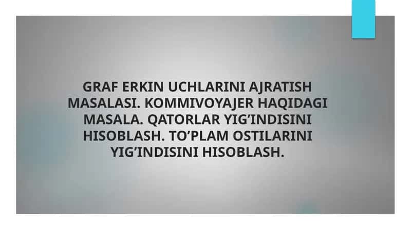 Graf erkin uchlarini ajratish masalasi. Kommivoyajer haqidagi masala. Qatorlar yig’indisini hisoblash. To’plam ostilarini yig’indisini hisoblash. 1