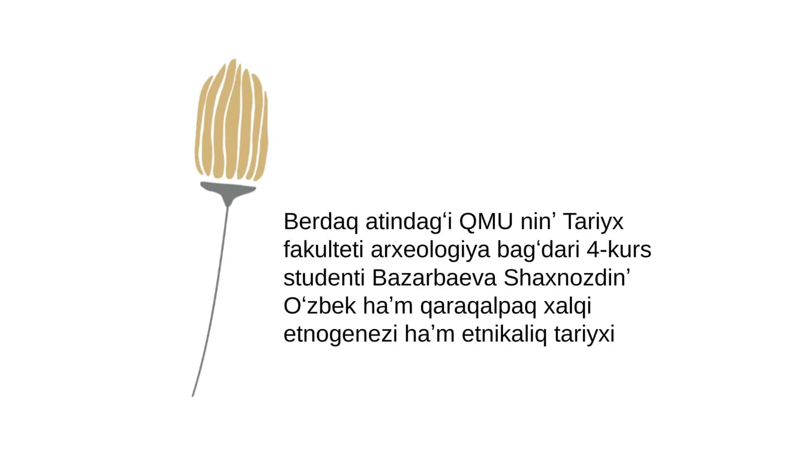 Berdaqatindagʻi QMU ninʼ Tariyx fakulteti arxeologiya bagʻdari 4 - kurs studenti Bazarbaeva Shaxnoz 1
