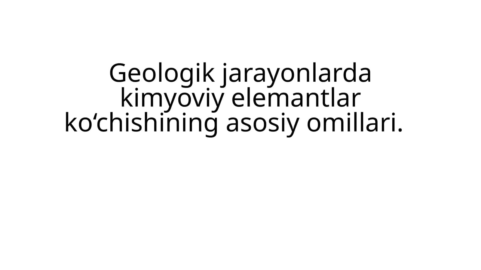 Geologik jarayonlarda kimyoviy elemantlar ko‘chishining asosiy omillari. 1