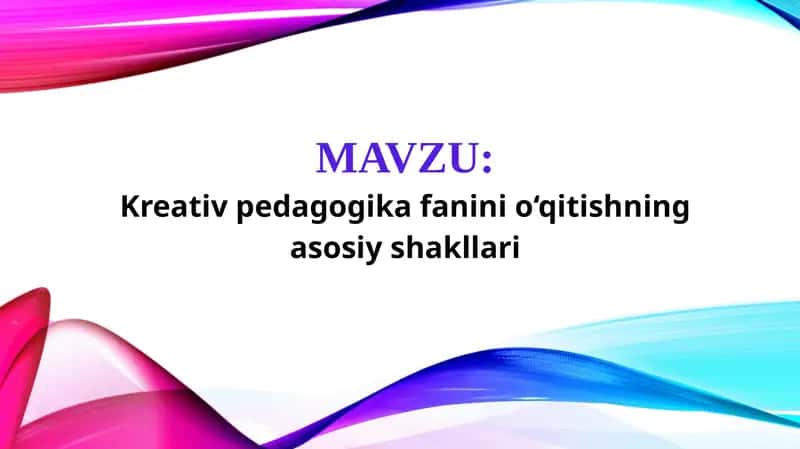 Kreativ pedagogika fanini o‘qitishning asosiy shakllari (TAQDIMOT) 1