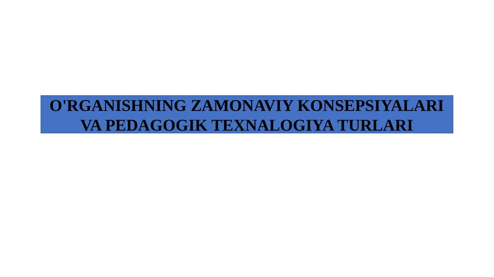 O'rganishning zamonaviy konsepsiyalari va pedagogik texnalogiya turlari. 1