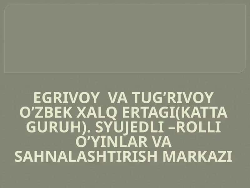 EGRIVOY  VA TUG’RIVOY O’ZBEK XALQ ERTAGI(KATTA GURUH). SYUJEDLI –ROLLI O’YINLAR VA SAHNALASHTIRISH MARKAZI 1