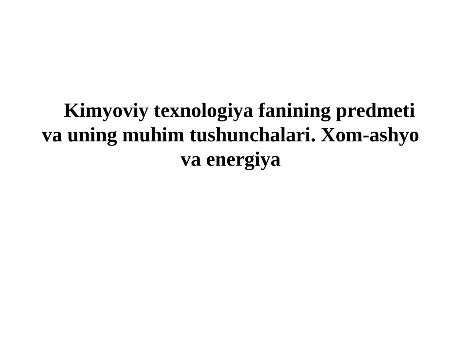 Kimyoviy texnologiya fanining predmeti va uning muhim tushunchalari. Xom-ashyo va energiya 1