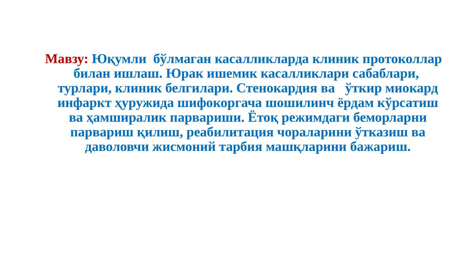 Юқумли бўлмаган касалликларда клиник протоколлар билан ишлаш. Юрак ишемик касалликлари сабаблари, турлари, клиник белгилари. Стенокардия ва ўткир миокард инфаркт ҳуружида шифокоргача шошилинч ёрдам кўрсатиш ва ҳамширалик парвариши. Ётоқ режимдаги беморларни парвариш қилиш, реабилитация чораларини ўтказиш ва даволовчи жисмоний тарбия машқларини бажариш 1