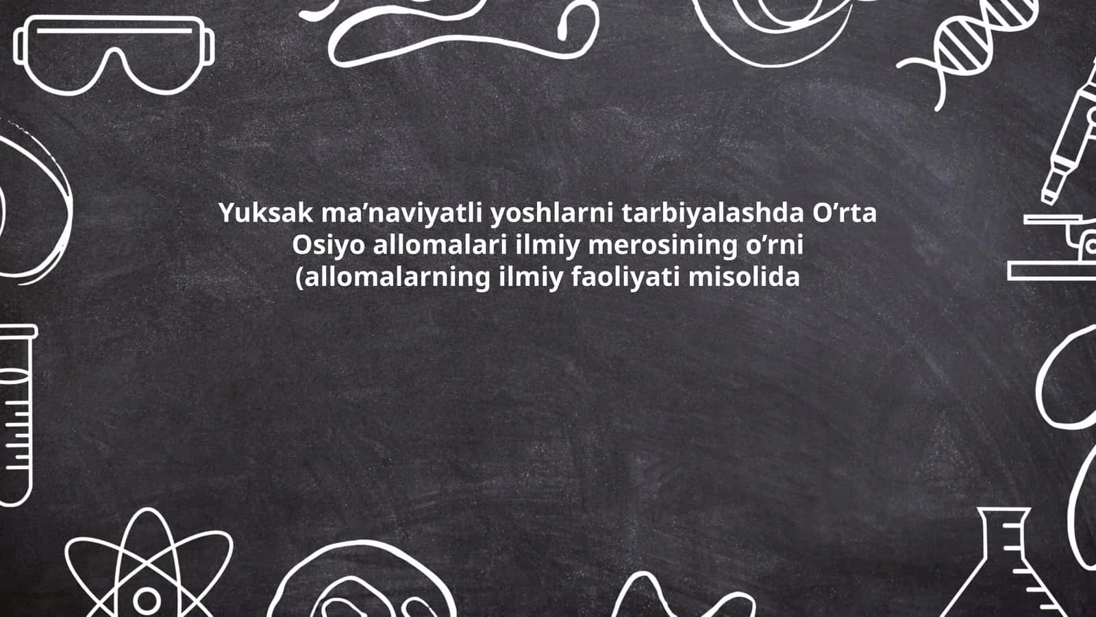 Yuksak ma’naviyatli yoshlarni tarbiyalashda O’rta Osiyo allomalari ilmiy merosining o’rni (allomalarning ilmiy faoliyati misolida) 1