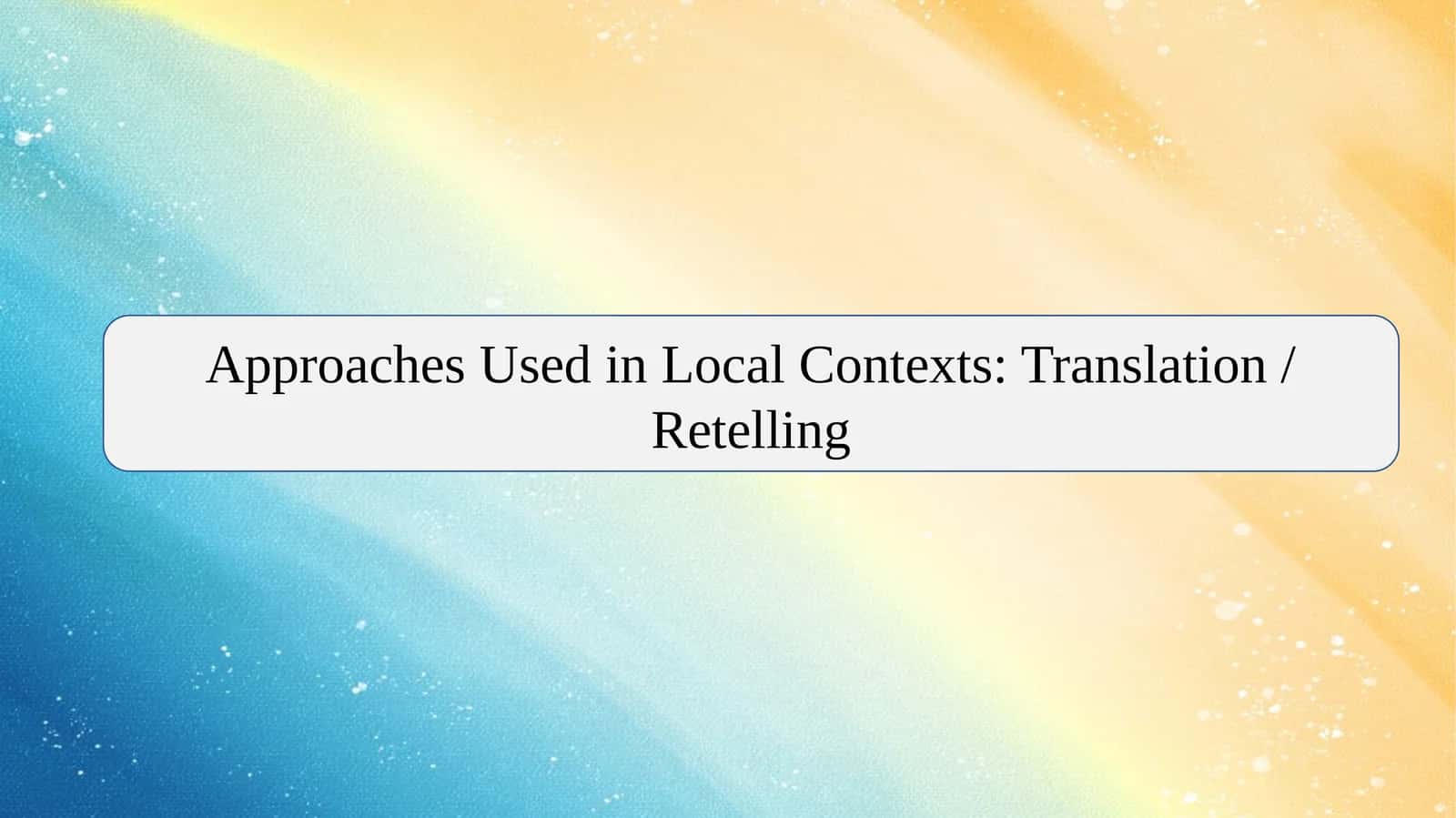 Approaches Used in Local Contexts: Translation / Retelling 1