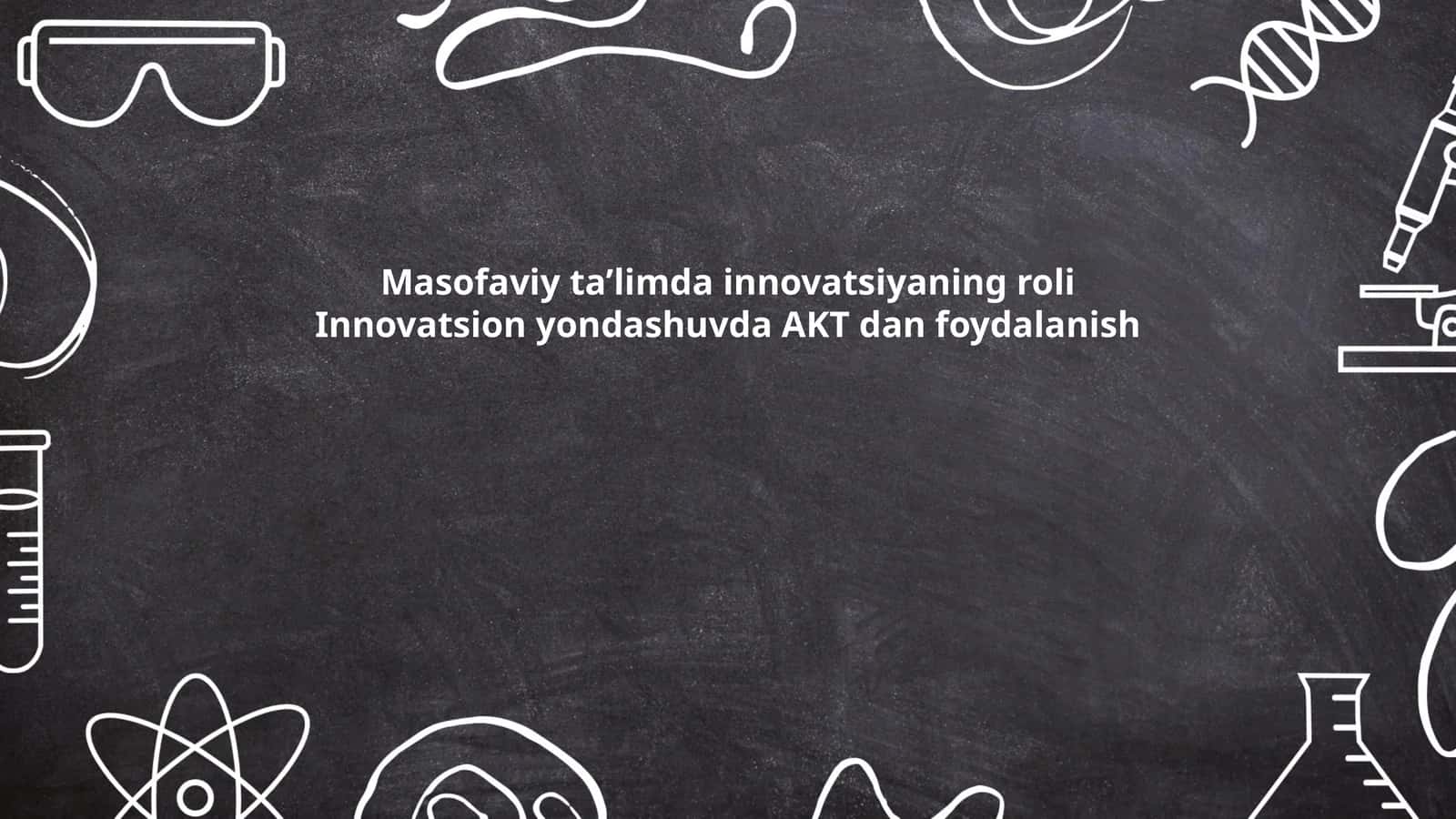 Masofaviy ta’limda innovatsiyaning roli Innovatsion yondashuvda AKT dan foydalanish 1